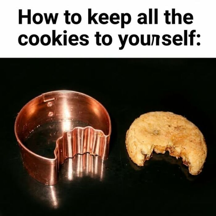 Food meme showing a cookie cutter shaped like a bite taken out of a cookie for keeping all the cookies to yourself.