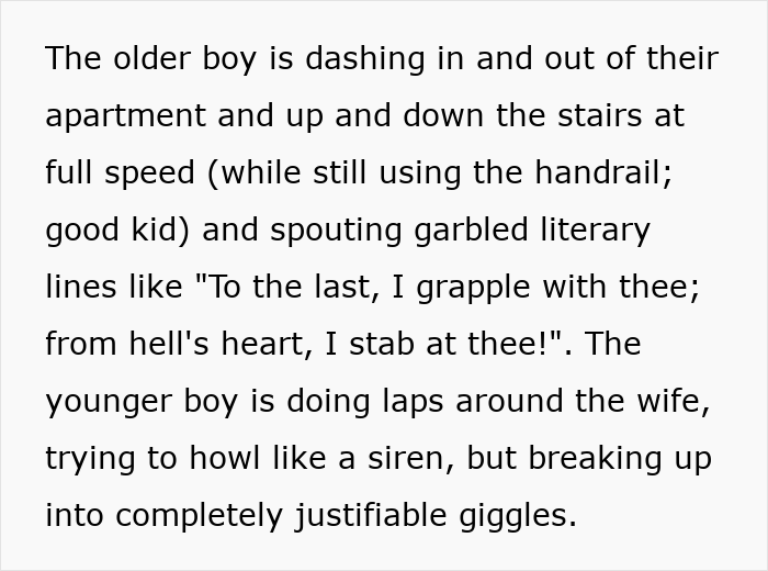 Older boy dashing up stairs and reciting lines while younger boy runs around trying to howl like a siren and giggles.