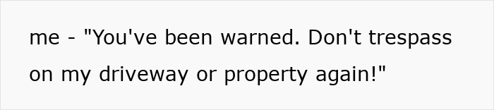 Person warning another not to trespass on their driveway, relating to man getting revenge on honking driver with ice-filled bin incident.