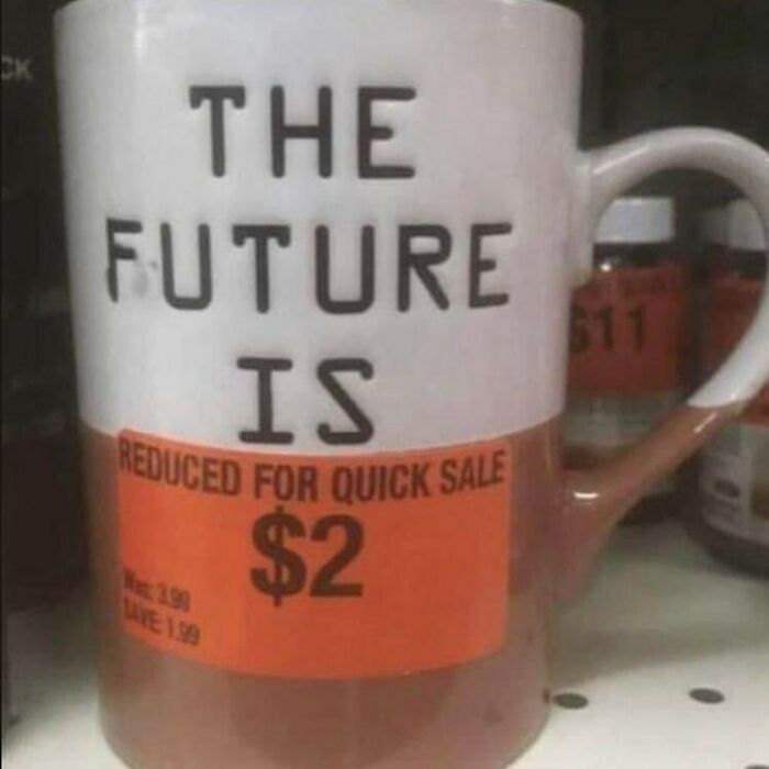 A mug with "THE FUTURE IS" text and a $2 sale sticker. A truly cursed image, confusing and amusing.