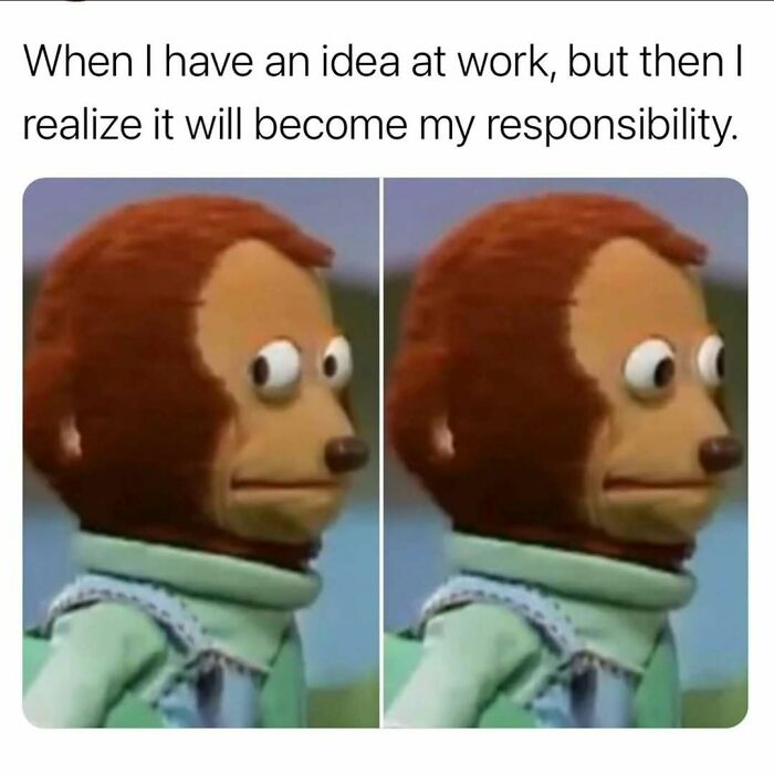 Relatable meme showing a puppet looking awkward when realizing an idea at work means added adulthood responsibility.