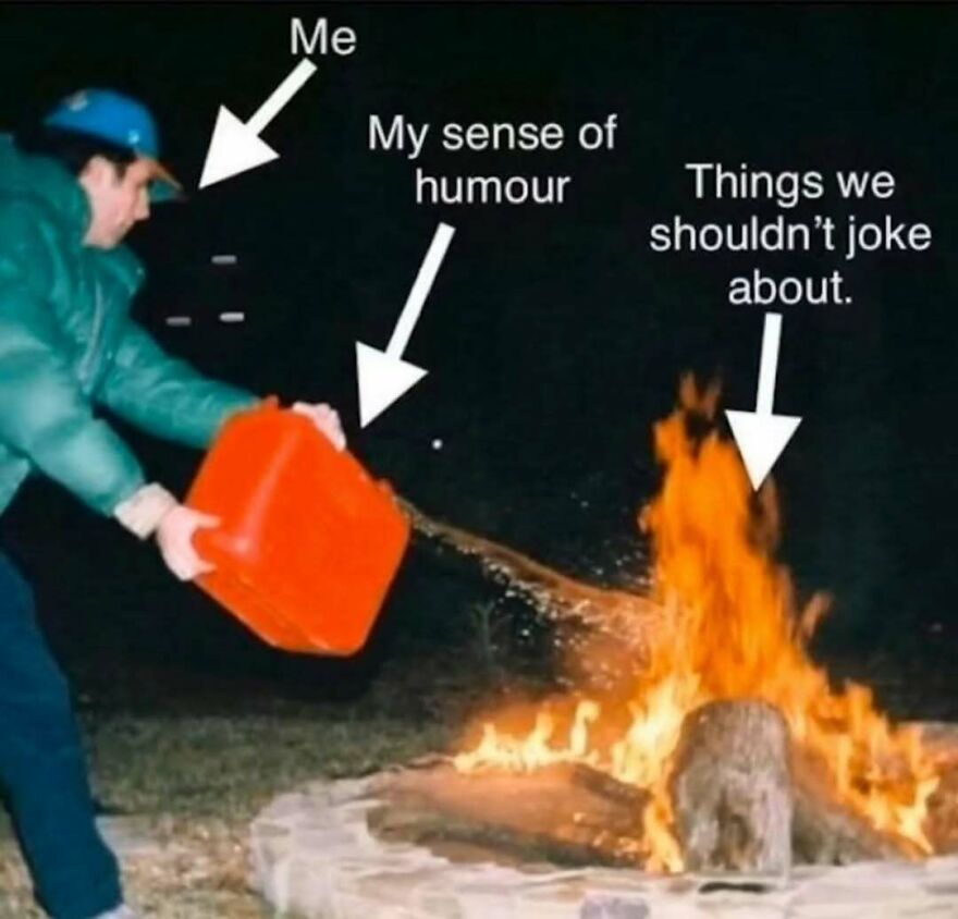 Funny memes show a person labeled Me pouring liquid (My sense of humour) onto a fire (Things we shouldn't joke about).