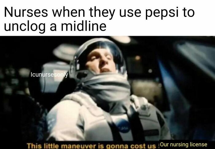 Astronaut meme with text "Nurses when they use pepsi to unclog a midline...This little maneuver is gonna cost us Our nursing license." Nurse memes, hospital life.