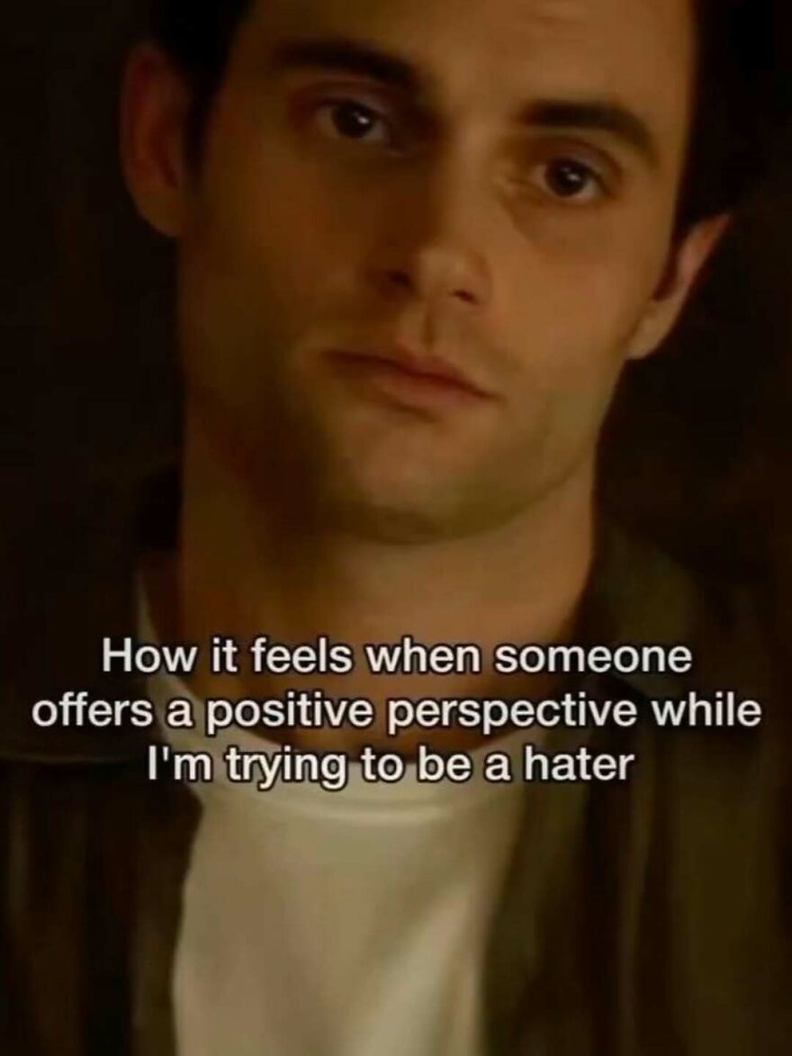 A man looking unamused. Text: How it feels when someone offers a positive perspective while I’m trying to be a hater. Funny and relatable memes.