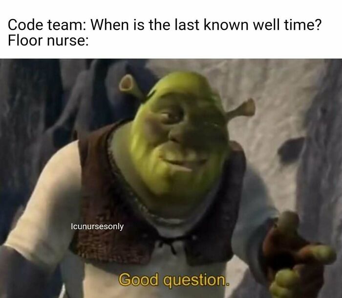 Nurse meme featuring Shrek saying "Good question" in response to a code team question, relatable to hospital life.
