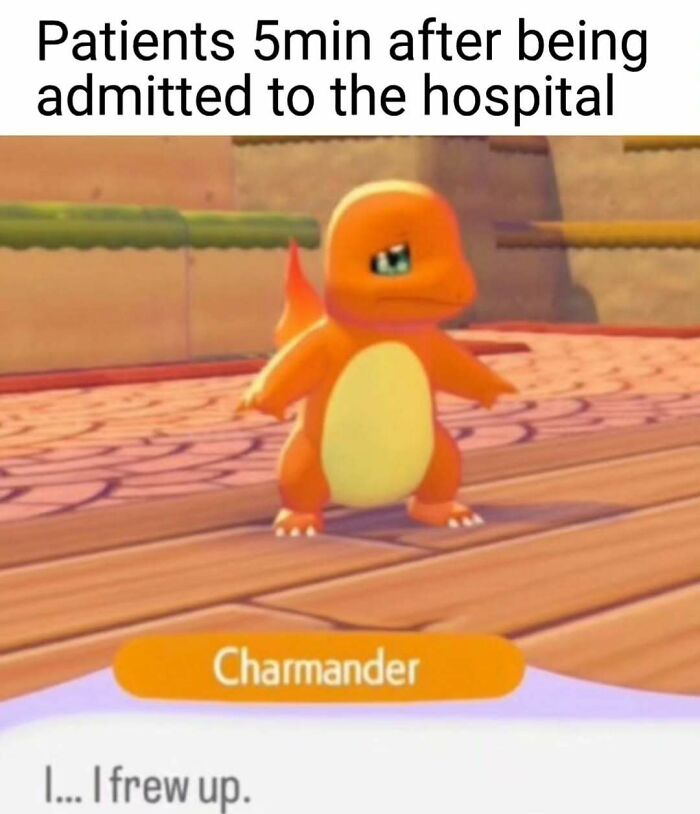 A relatable nurse meme showing Charmander saying, I... I frew up, after a patient is admitted to the hospital. Sums up hospital life.