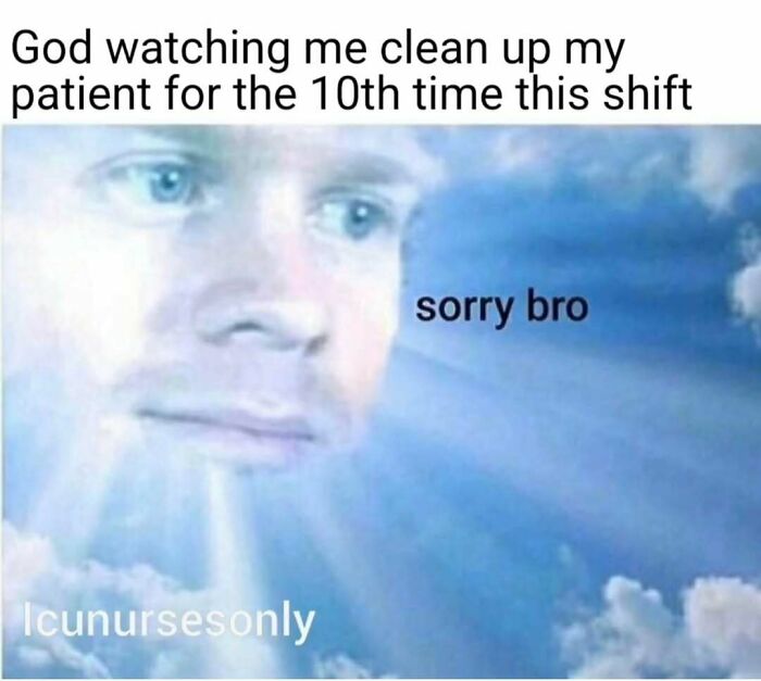 A nurse meme showing a celestial face with text God watching me clean my patient for the 10th time this shift, with sorry bro.