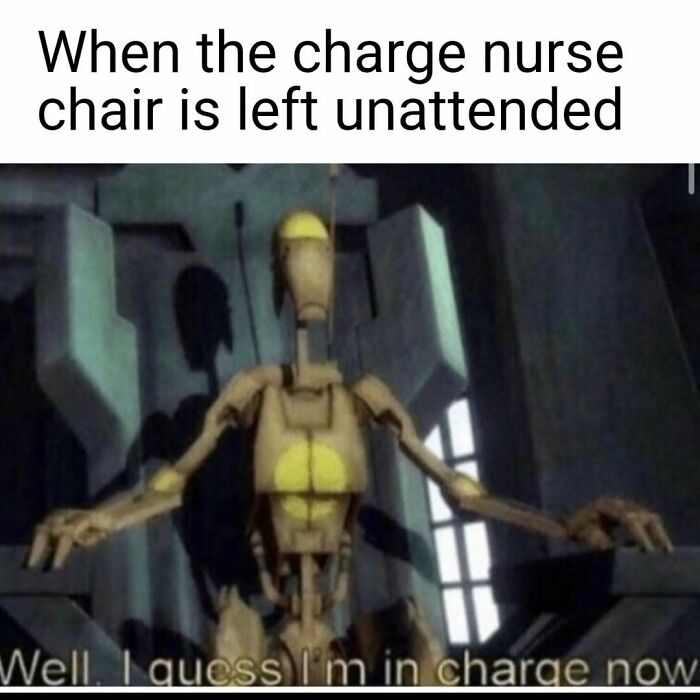 A Star Wars battle droid sits in a large chair, exclaiming, "Well, I guess I'm in charge now." A funny nurse meme.