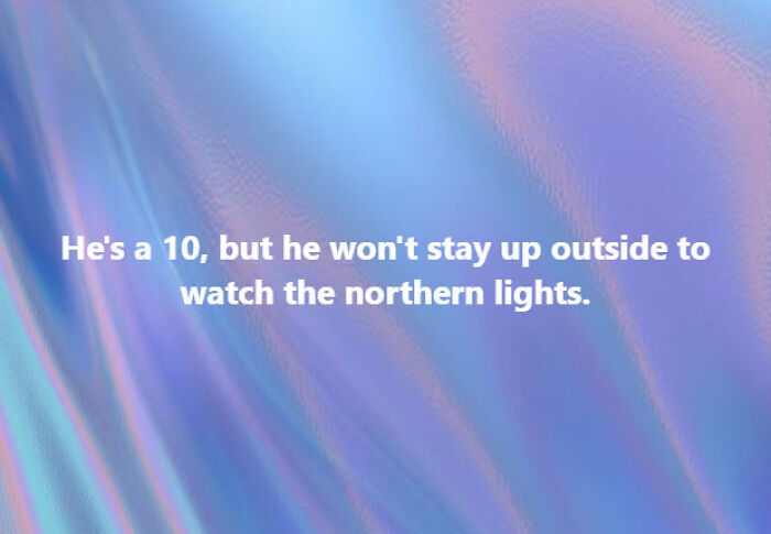 A meme with text: "He's a 10, but he won't stay up outside to watch the northern lights." Sums up living in Alaska.