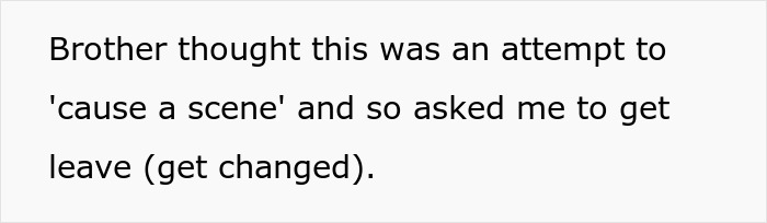 Text: Brother thought this was an attempt to 'cause a scene' and so asked me to get leave (get changed). This relates to a groom asking his sister to change her dress.