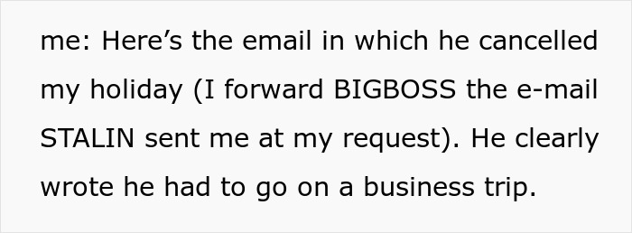 An employee gets revenge on a horrible boss, forwarding an email to BIGBOSS about a cancelled holiday.