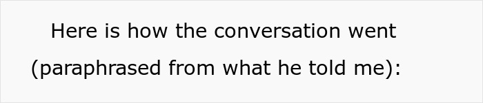 Text on white background reads Here is how the conversation went (paraphrased from what he told me). Text on white background reads Here is how the conversation went (paraphrased from what he told me).
