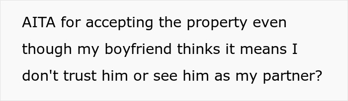 A Reddit post asking "AITA for accepting the property even though my boyfriend thinks it means I don't trust him or see him as my partner?". This touches on a woman accepting property in her name.