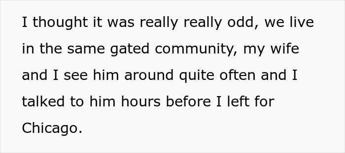 Text on a white background: "I thought it was really really odd, we live in the same gated community, my wife and I see him around quite often and I talked to him hours before I left for Chicago." This highlights the strange behavior friend visits.