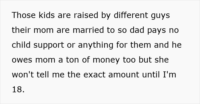 Text on a white background: "Those kids are raised by different guys their mom are married to so dad pays no child support or anything for them and he owes mom a ton of money too but she won't tell me the exact amount until I'm 18." This refers to the pregnant GF story.
