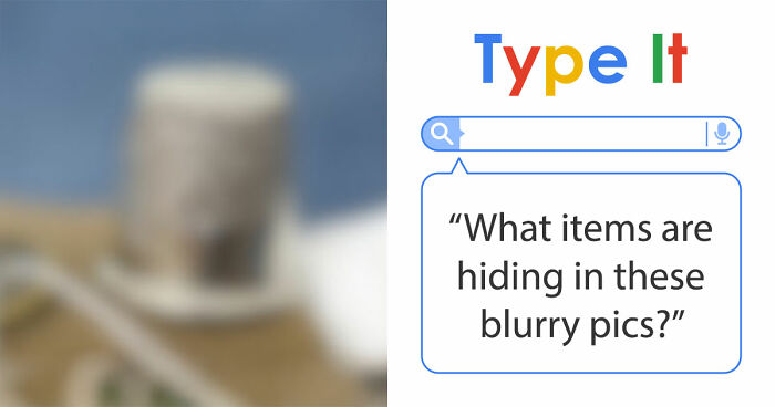“Can You Even Trust Your Eyes?”: Test Your Recognition Skills With 29 Blurred-Out Objects
