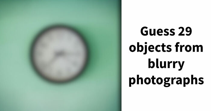 “Can You Even Trust Your Eyes?”: Test Your Recognition Skills With 29 Blurred-Out Objects