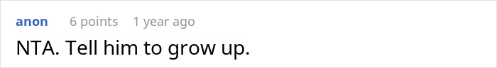Reddit comment: anon, 6 points, 1 year ago. NTA. Tell him to grow up. This directly relates to the woman quitting marriage story.