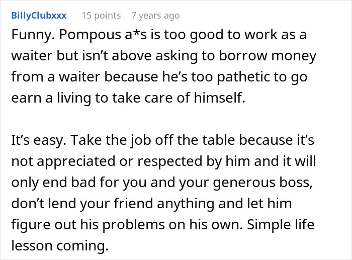 Comment criticizing man who thinks best friend working as a server is low but still asks for money. Comment criticizing man who thinks best friend working as a server is low but still asks for money.
