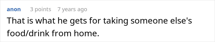A Reddit comment reads, That is what he gets for taking someone else's food/drink from home. A food thief learns a lesson.