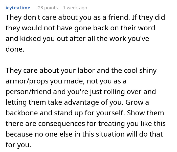 Comment criticizing friends for exploiting labor and props, urging to stand up for oneself and set boundaries in friendships. Comment criticizing friends for exploiting labor and props, urging to stand up for oneself and set boundaries in friendships.