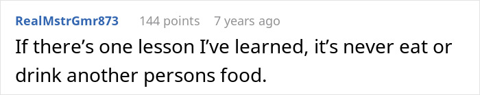 A Reddit comment by RealMstrGmr873 stating, "If there's one lesson I've learned, it's never eat or drink another person's food." This relates to a food thief learning a lesson.