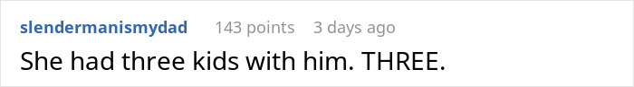Comment saying she had three kids with her husband, highlighting contrast in his behavior towards her and their kids. Comment saying she had three kids with her husband, highlighting contrast in his behavior towards her and their kids.