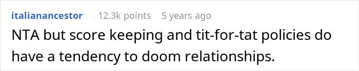 A comment from italianancestor that reads: NTA but score keeping and tit-for-tat policies do have a tendency to doom relationships. Focuses on man turns the tables.