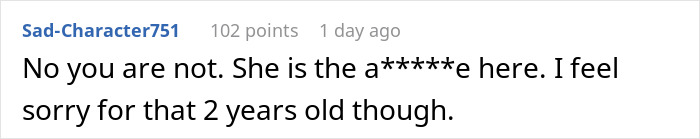 A comment by Sad-Character751 with 102 points, one day ago, saying "No you are not. She is the a*****e here. I feel sorry for that 2 years old though." relating to a Dad, homeless ex, and child.