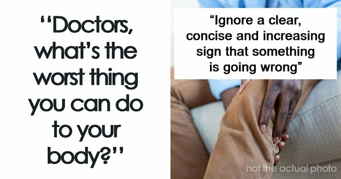 37 Healthcare Workers Warn About Things You Should Never Do To Your Body