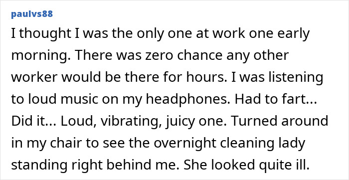 An embarrassing moment: a person alone at work farts loudly, then discovers a cleaning lady behind them.