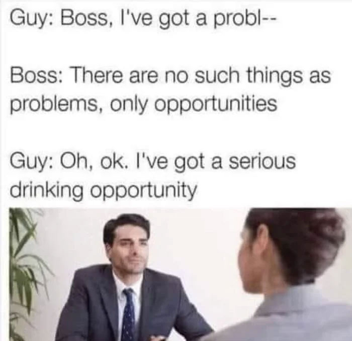Work meme showing a humorous office conversation about problems turning into opportunities and a serious drinking opportunity.
