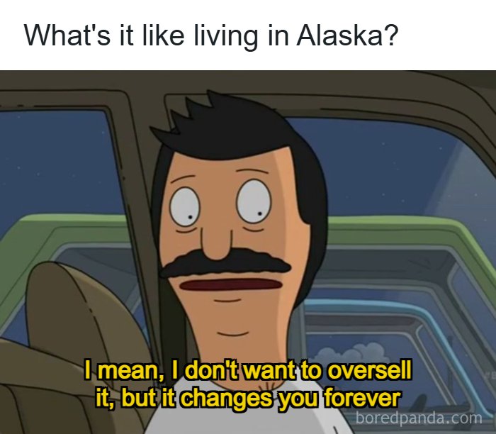 A Bob's Burgers meme asks, What's it like living in Alaska? The answer: it changes you forever.