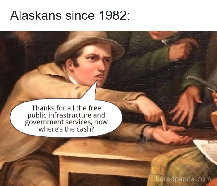 A meme portraying a man in a hat pointing at his palm, saying "Thanks for all the free public infrastructure and government services, now where's the cash?" It sums up living in Alaska.