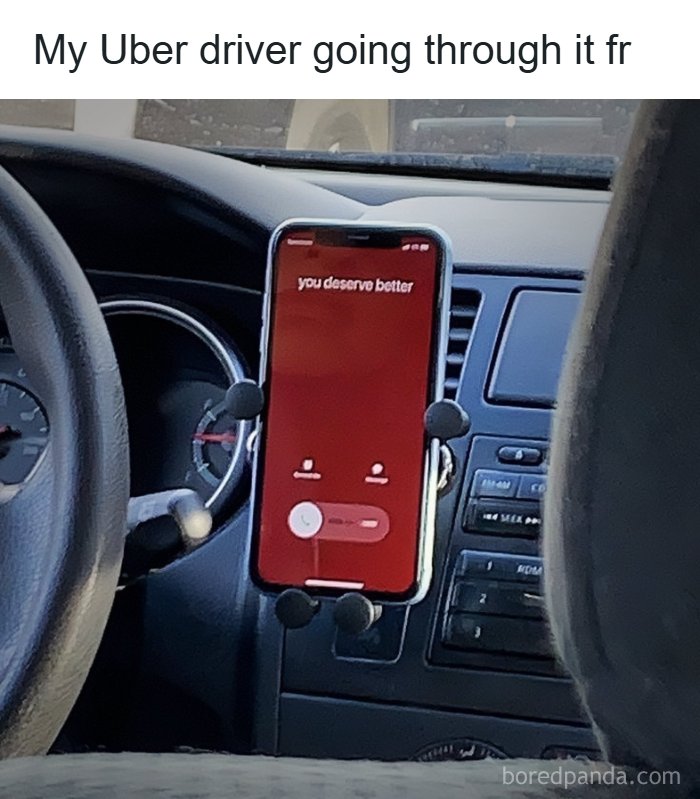 An Uber driver's phone displays a message: you deserve better. A random unhinged pic that is hilarious.