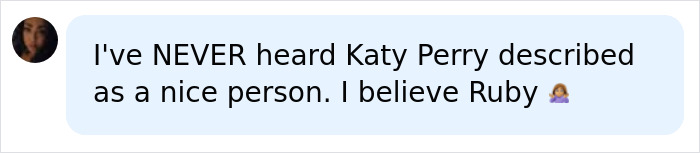 Comment stating disbelief in Katy Perry being described as a nice person and expressing belief in Ruby Rose’s claim of misconduct Comment stating disbelief in Katy Perry being described as a nice person and expressing belief in Ruby Rose’s claim of misconduct