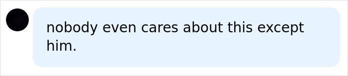 Text message bubble with the words nobody even cares about this except him on a light blue background.
