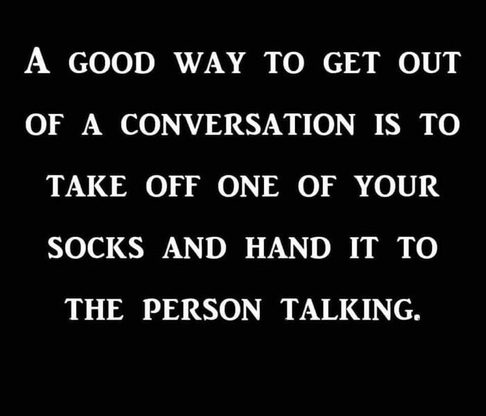 White text on a black background, a funny meme suggesting taking off a sock to end a conversation. Unhinged memes.