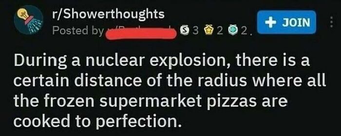 A Reddit post with a black background and white text that reads: "Forbidden Dumplings: During a nuclear explosion, there is a certain distance of the radius where all the frozen supermarket pizzas are cooked to perfection. This unhinged meme might make your inner goblin laugh."