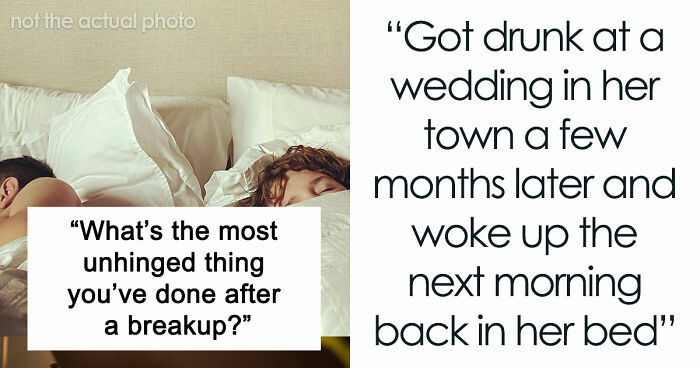 “Heartbreak Made Me Do It”: 35 Deranged Shenanigans People Pulled Off Post-Breakup