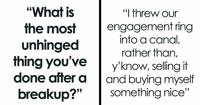 “Heartbreak Made Me Do It”: 35 Deranged Shenanigans People Pulled Off Post-Breakup