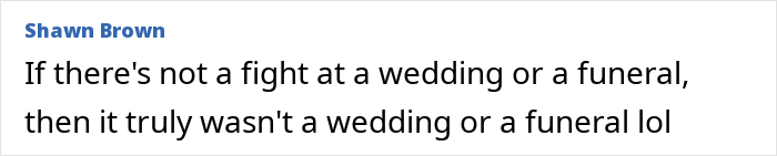 Comment about the necessity of fights at weddings or funerals Comment about the necessity of fights at weddings or funerals