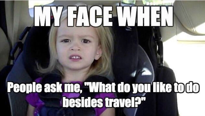 A little girl looking confused in a car seat with meme text about travel. A perfect travel meme.