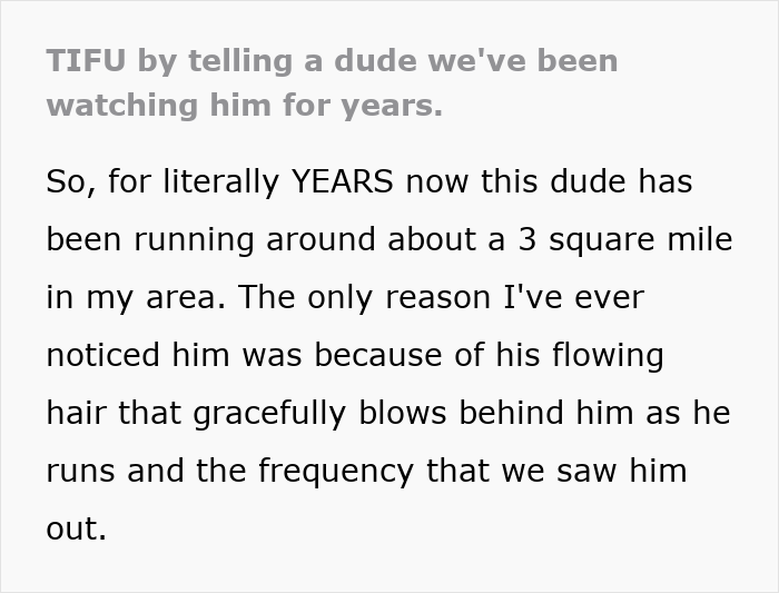 Text snippet about a funny running neighbor being watched for years due to his flowing hair, a funny stalker story. Text snippet about a funny running neighbor being watched for years due to his flowing hair, a funny stalker story.