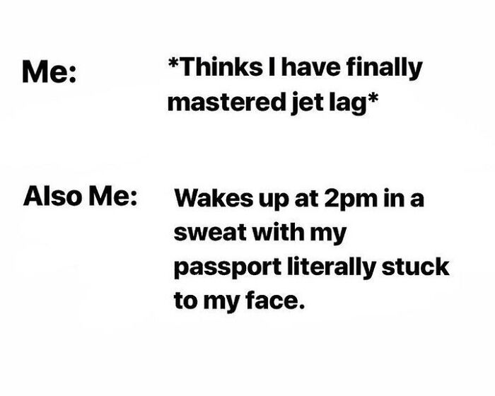 A relatable travel meme about jet lag: Me thinks I mastered jet lag. Also Me wakes up at 2 pm with my passport stuck to my face.
