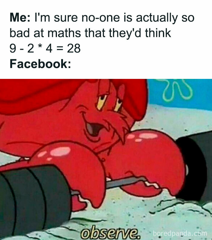 Funny math meme featuring Mr. Krabs. A text reads, Me: I'm sure no-one is actually so bad at maths that they'd think 9 - 2 * 4 = 28. Facebook: observe.