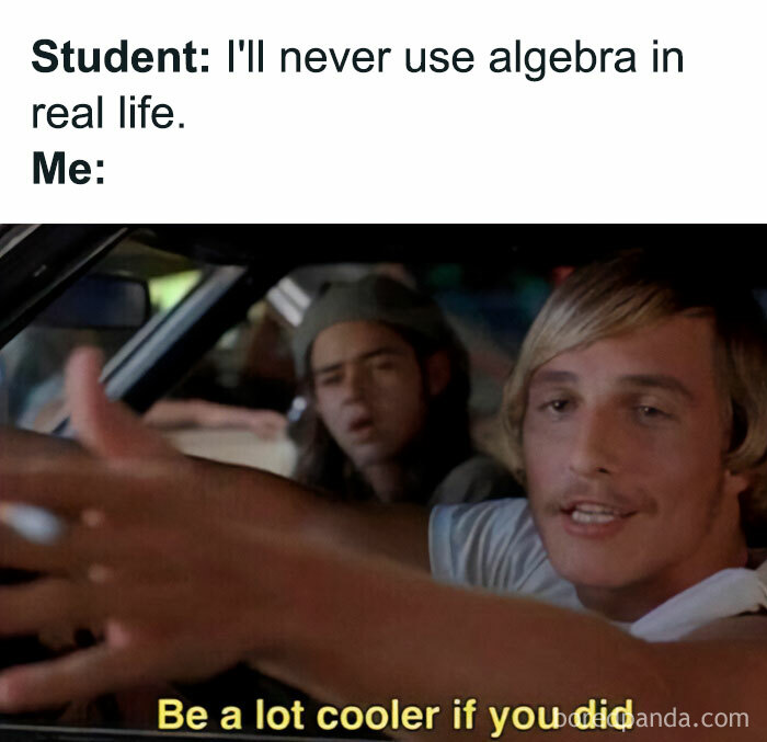 Funny math meme with Matthew McConaughey in Dazed and Confused saying "Be a lot cooler if you did" about using algebra.