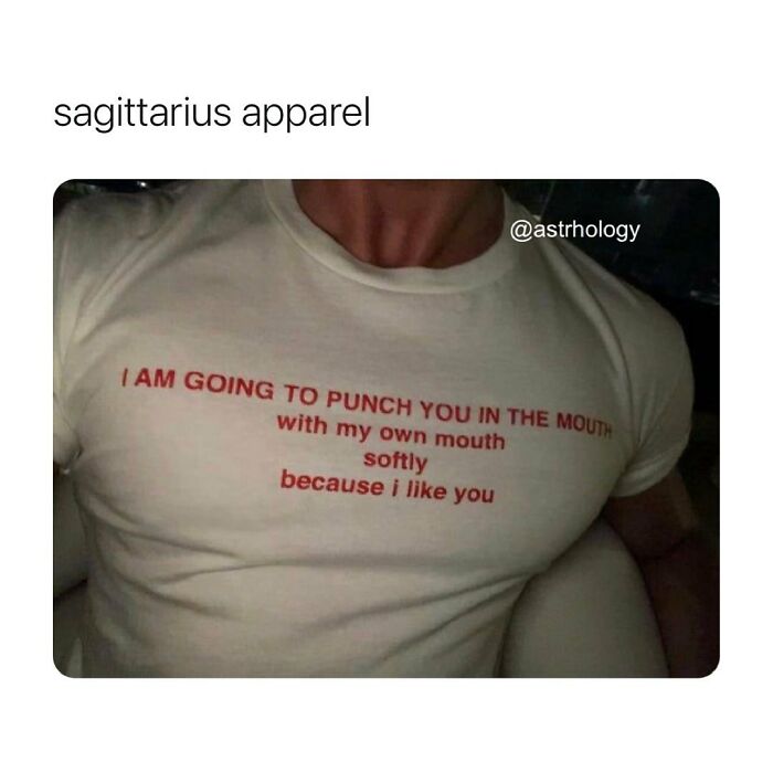 Funny astrology meme: a white t-shirt reads "I am going to punch you in the mouth with my own mouth softly because i like you."