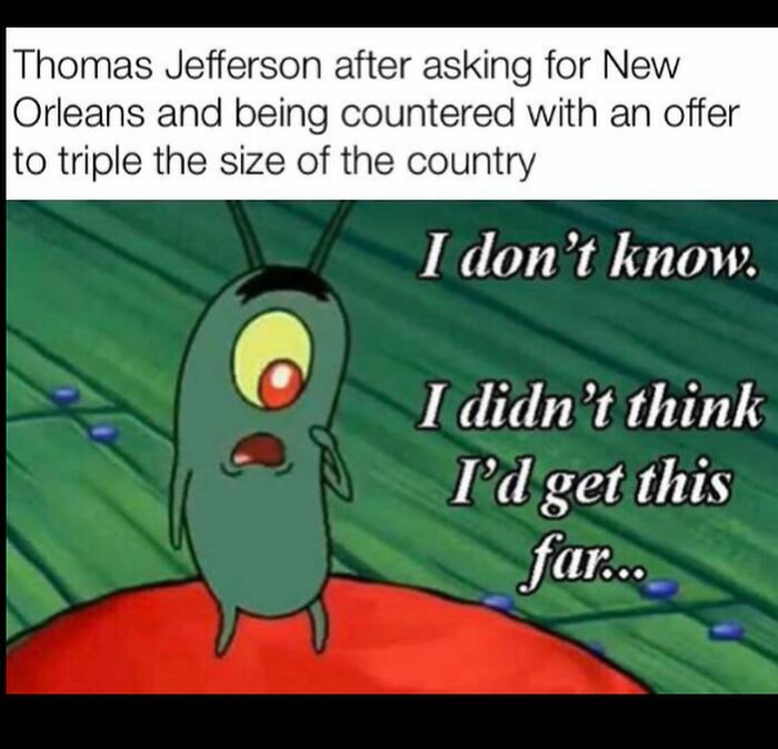 Funny history meme using Plankton from Spongebob, expressing surprise at the Louisiana Purchase. Perfect for future generations.