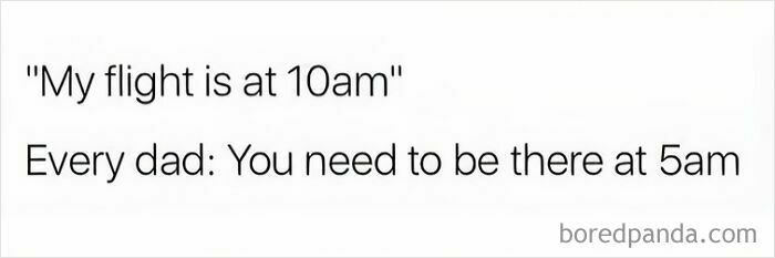 A funny travel meme: My flight is at 10am. Every dad: You need to be there at 5am. Relatable travel humor.